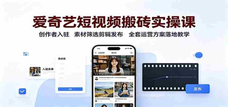 爱奇艺短视频搬砖实操课:创作者入驻,素材筛选剪辑发布,全套运营方案落地教学-有道网创