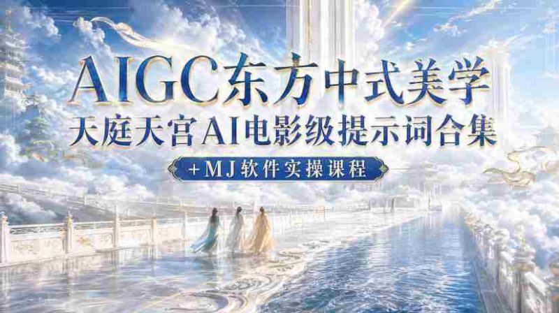 AIGC东方中式美学天庭天宫AI电影级提示词合集+MJ软件实操课程-有道网创