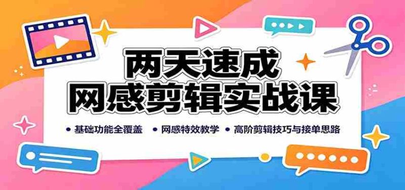 两天速成网感剪辑实战课:基础功能全覆盖,网感特效教学,高阶剪辑技巧与接单思路-有道网创