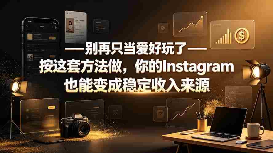 （19591期）别再只当爱好玩了——按这套方法做，你的Instagram也能变成稳定收入来源-有道网创