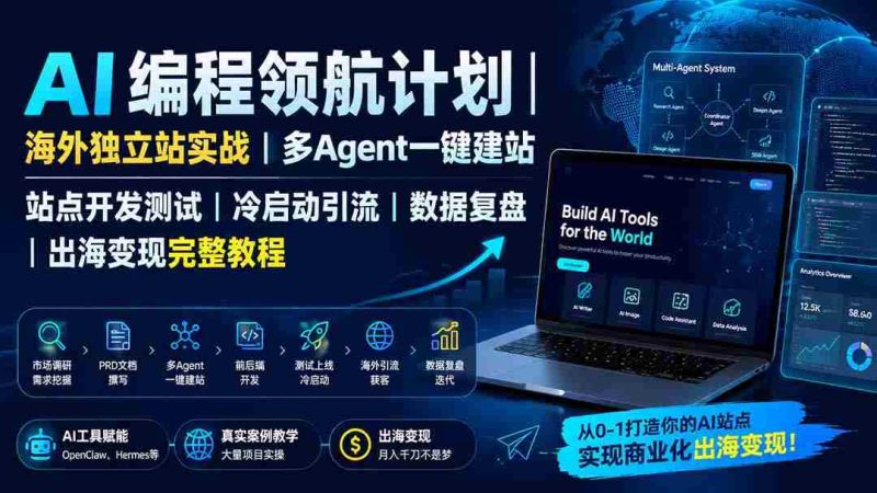 (19787期)AI编程领航计划|海外独立站实战|多Agent一键建站|站点开发测试|冷启动引流|数据复盘|出海变现完整教程-有道网创