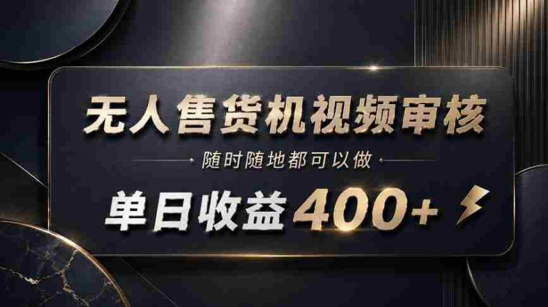 无人售货机视频审核,随时随地都可以做,单日收益400+,有手就能做【揭秘】-有道网创