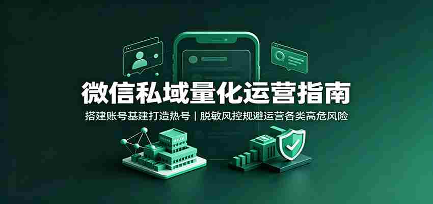 微信私域量化运营指南：搭建账号基建打造热号，脱敏风控规避运营各类高危风险-有道网创