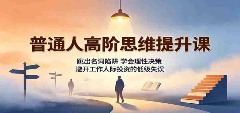 普通人高阶思维提升课:跳出名词陷阱,学会理性决策,避开工作人际投资的低级失误-有道网创