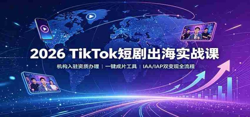 2026 TikTok短剧出海实战课:机构入驻资质办理,一键成片工具,IAA/IAP双变现全流程-有道网创
