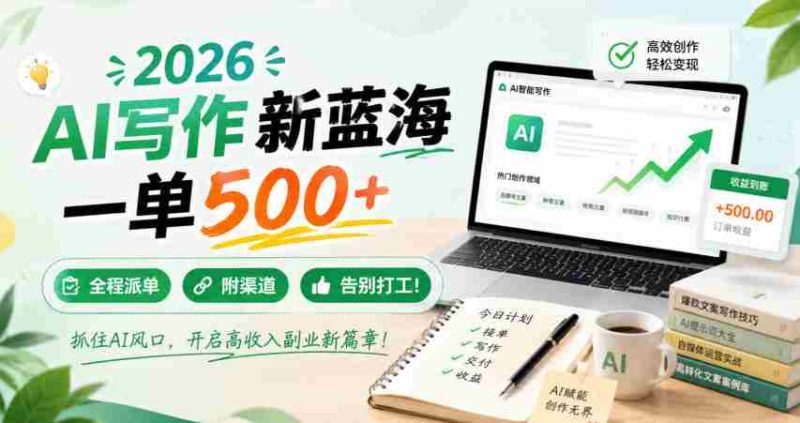 2026 AI写作新蓝海,一单500+,全程派单,附渠道,告别打工!【揭秘】-有道网创