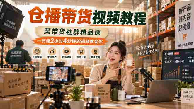 仓播带货视频教程,某带货社群精品课,一节课2小时4分钟的视频教会你-有道网创