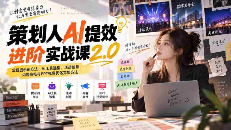 策划人AI提效进阶实战课2.0:掌握提示词方法、AI工具选型、活动创意、内容宣推与PPT视觉优化完整方法-有道网创