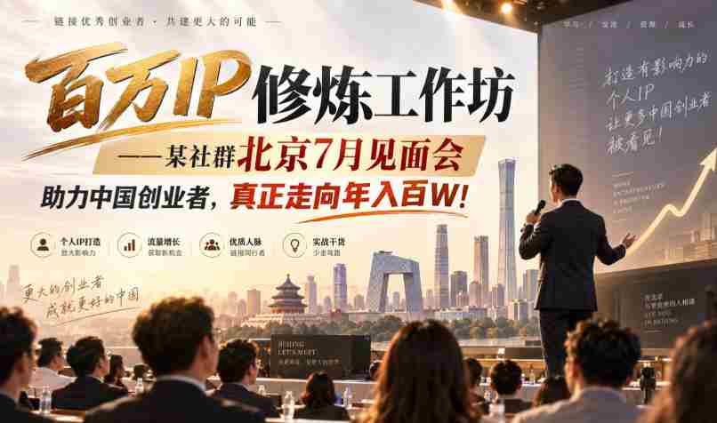 百万IP修炼工作坊——某社群北京7月见面会,助力中国创业者,真正走向年入百W!
