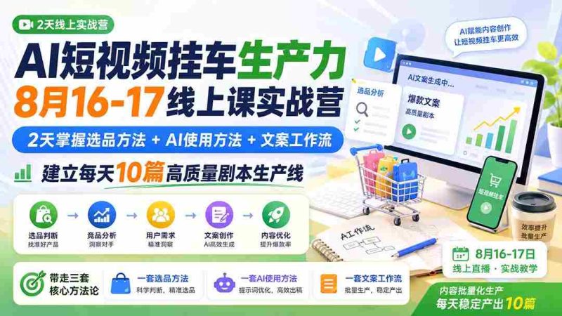 (20174期)AI短视频挂车生产力8月16-17线上课实战营:2天掌握选品方法+AI使用方法+文案工作流,建立每天10篇高质量剧本生产线-有道网创