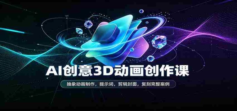 AI创意3D动画创作课:抽象动画制作,提示词,剪辑封面,复刻完整案例-有道网创