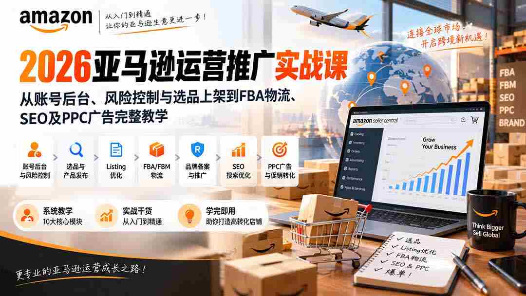 2026亚马逊运营推广实战课：从账号后台、风险控制与选品上架到FBA物流、SEO及PPC广告完整教学-有道网创