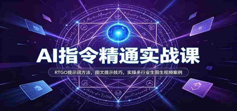 AI指令精通实战课:RTGO提示词方法,图文提示技巧,实操多行业生图生视频案例-有道网创