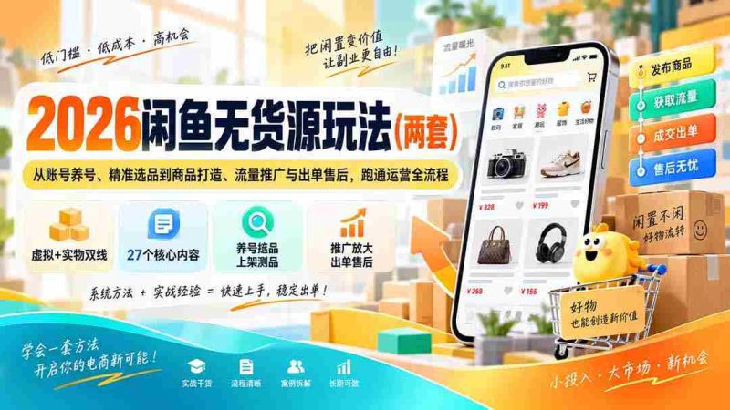 2026闲鱼无货源玩法(两套):从账号养号、精准选品到商品打造、流量推广与出单售后,跑通运营全流程-有道网创