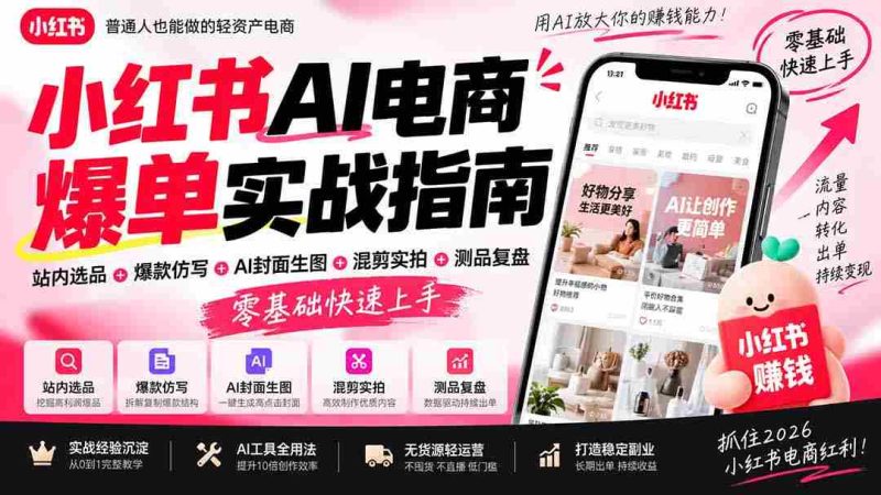 2026年小红书AI电商爆款攻略:站内精选商品+创意爆款复制+智能封面设计+混合剪辑+产品测试复盘,新手轻松掌握实操技巧-有道网创