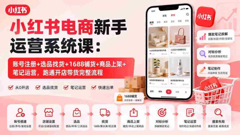 (20219期)小红书电商新手运营系统课:账号注册+选品找货+1688铺货+商品上架+笔记运营,跑通开店带货完整流程-有道网创