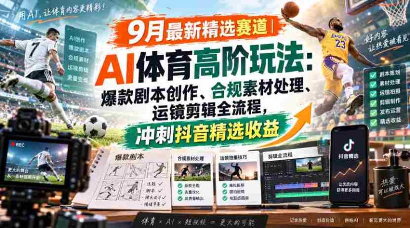 某大佬的9月最新精选赛道之AI体育顶级玩法,爆款剧本创作、版权规避、运镜剪辑全流程,稳拿抖音精选收益-有道网创