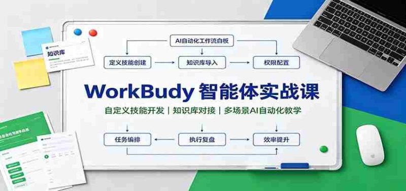 WorkBuddy智能体实战课:自定义技能开发,知识库对接,多场景AI自动化教学-有道网创