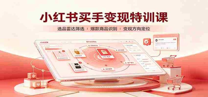 小红书买手变现特训课:账号定位养号起号,选品挂车,笔记标题封面全套教学-有道网创