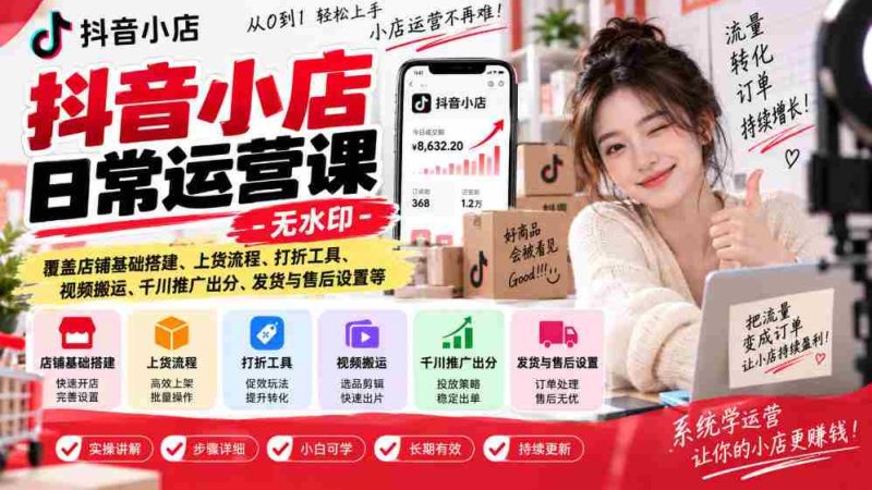 揭秘抖音小店运营秘诀:无水印教程,全面解析店铺建设、商品上架、促销技巧、视频运营、广告投放、物流售后等实战攻略-有道网创