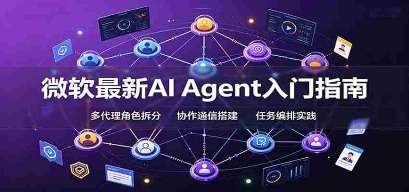 微软最新AI Agent入门指南:框架选型,模式设计,多代理搭建与生产部署完整解读-有道网创
