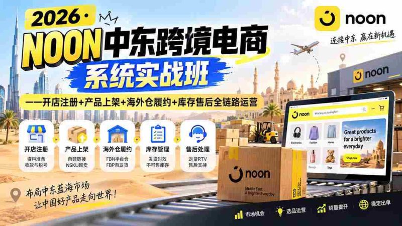 （20274期）2026·NOON中东跨境电商系统实战班——开店注册+产品上架+海外仓履约+库存售后全链路运营-有道网创