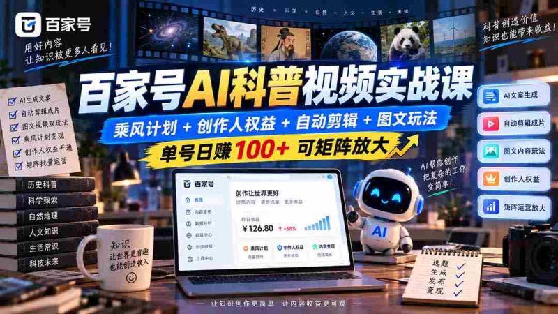 百家号AI科普视频实战课:乘风计划+创作人权益+自动剪辑+图文玩法,单号日赚100+可矩阵放大-有道网创