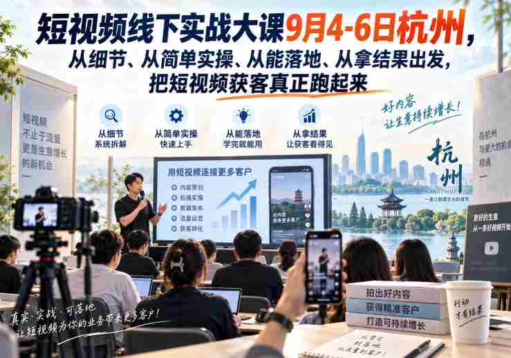 短视频线下实战大课9月4-6日杭州,从细节、从简单实操、从能落地、从拿结果出发,把短视频获客真正跑起来-有道网创