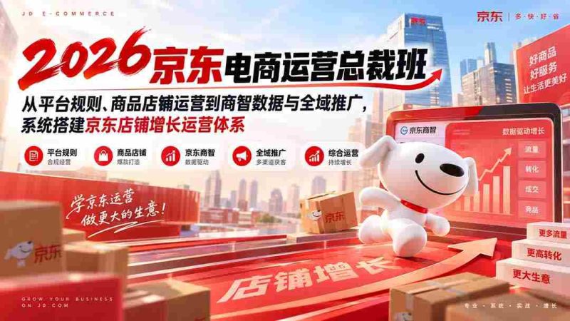 2026京东电商运营总裁班:从平台规则、商品店铺运营到商智数据与全域推广,系统搭建京东店铺增长运营体系-有道网创