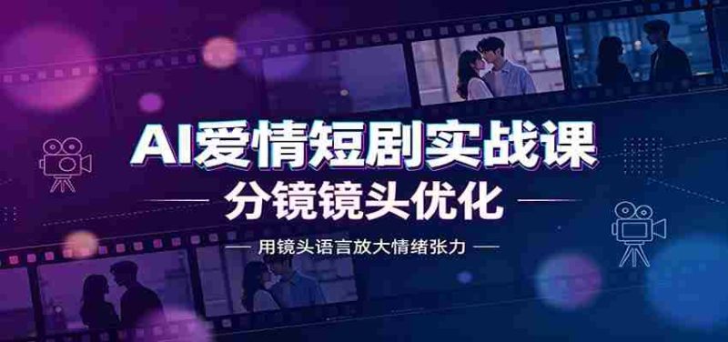 AI爱情短剧实战课:故事剧本创作,分镜镜头优化,智能体提示词-有道网创