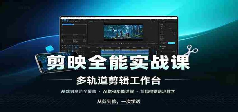 剪映全能实战课:基础到高阶全覆盖,AI增强功能,剪辑排错落地教学-有道网创