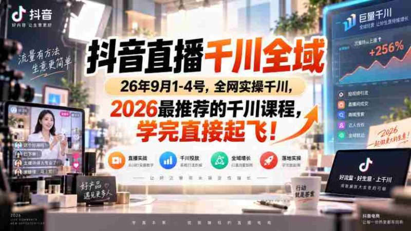 抖音直播千川全域26年9月1-4号，全网实操千川，2026最推荐的千川课程，学完直接起飞！-有道网创