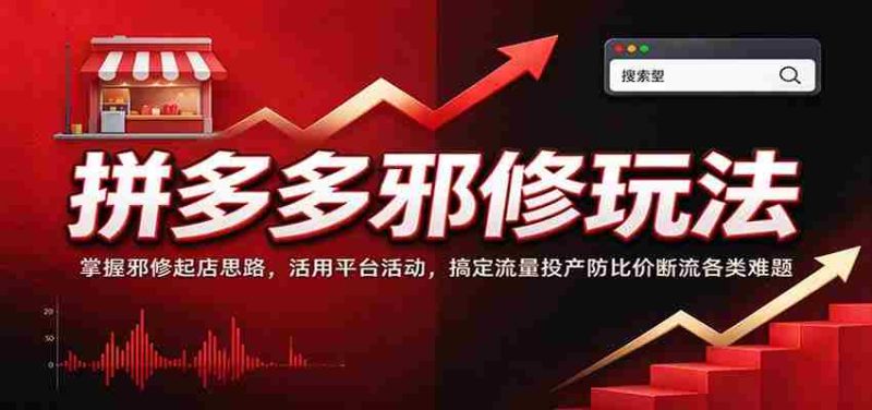 拼多多邪修玩法:掌握邪修起店思路,活用平台活动,搞定流量投产防比价断流各类难题-有道网创