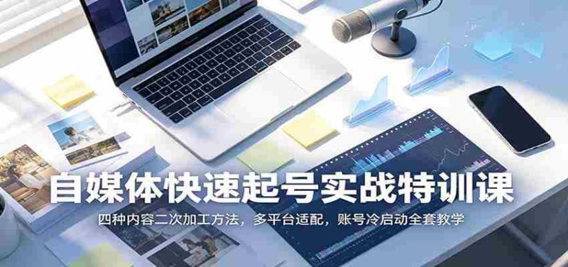 自媒体快速起号实战特训课:四种内容二次加工方法,多平台适配,账号冷启动全套教学-有道网创