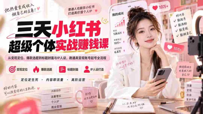 (20331期)三天小红书超级个体实战赚钱课:从变现定位、爆款选题到标题封面与IP人设,跑通高变现账号起号全流程-有道网创