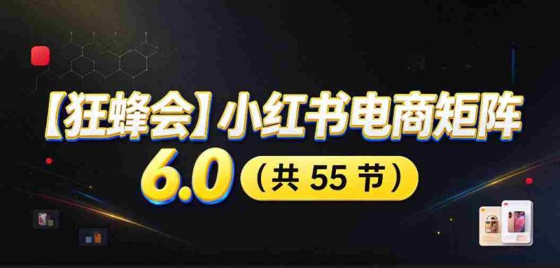 高清零痕】【蜂群集结】揭秘小红书电商矩阵6.0:从零起步打造店铺,多路径精挑细选,AI原创素材,笔记自动化发布,矩阵开店放大攻略-有道网创