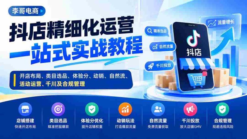 抖店精细化运营一站式实战教程：开店布局、类目选品、体验分、动销、自然流、活动运营、千川及合规管理-有道网创