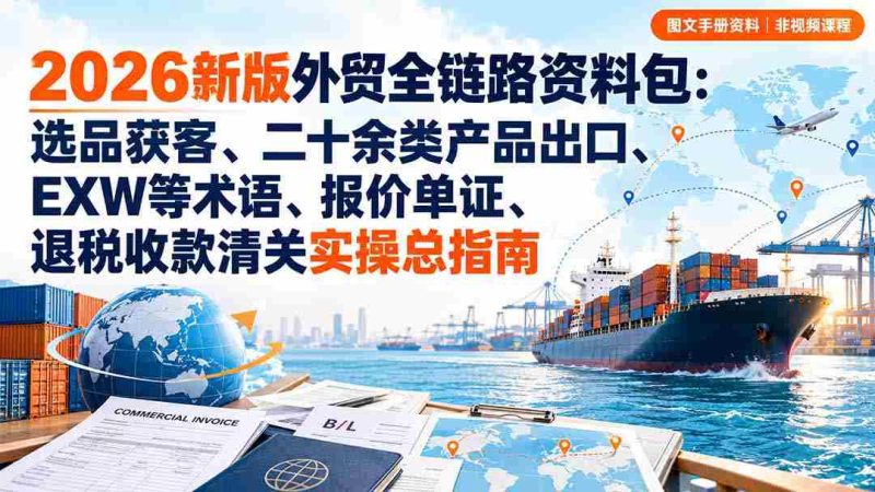 2026全新外贸攻略宝典：从选品到清关，涵盖多品类出口、关键术语解析、报价与单证处理、退税与收款全流程实操手册-有道网创