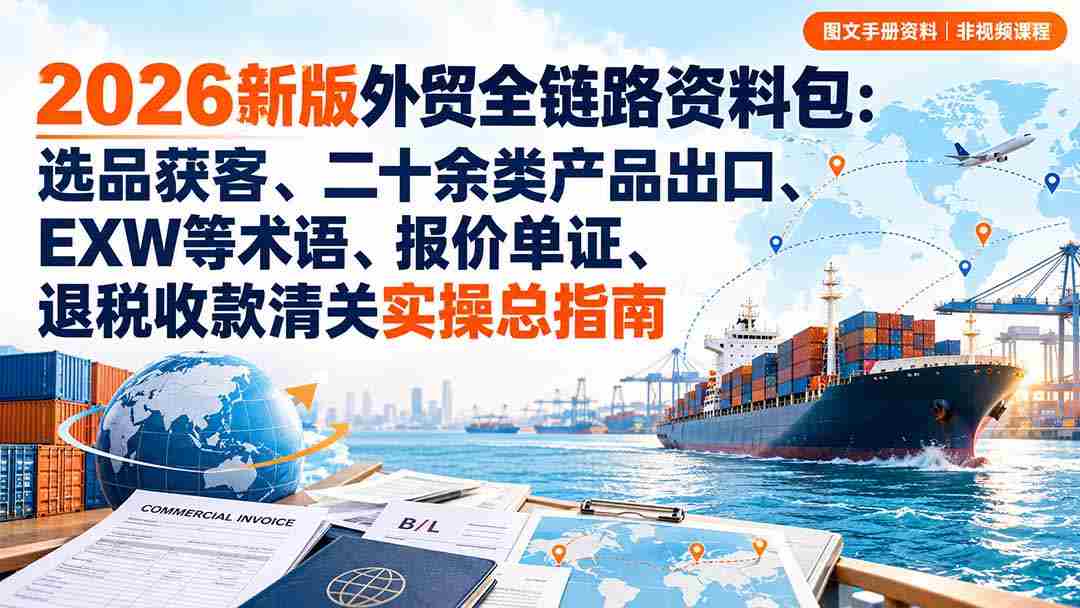 2026全新外贸攻略宝典：从选品到清关，涵盖多品类出口、关键术语解析、报价与单证处理、退税与收款全流程实操手册-有道网创