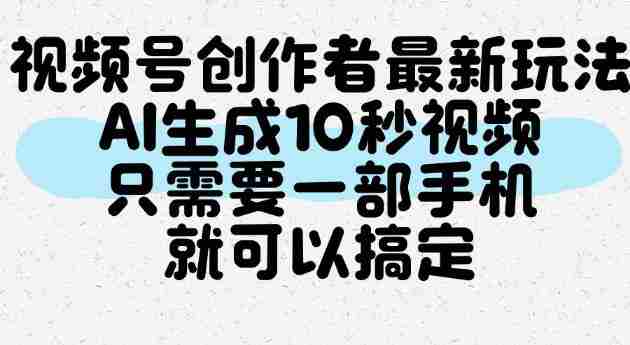 视频号创作者最新玩法,AI一键生成10秒视频,只需要一部手机就可以搞定-有道网创