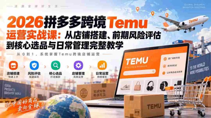 2026拼多多跨境Temu运营实战课:从店铺搭建、前期风险评估到核心选品与日常管理完整教学-有道网创