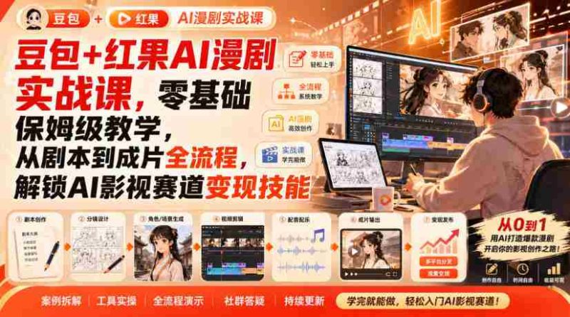 豆包+红果AI漫剧实战课，零基础保姆级教学，从剧本到成片全流程，解锁AI影视赛道变现技能-有道网创