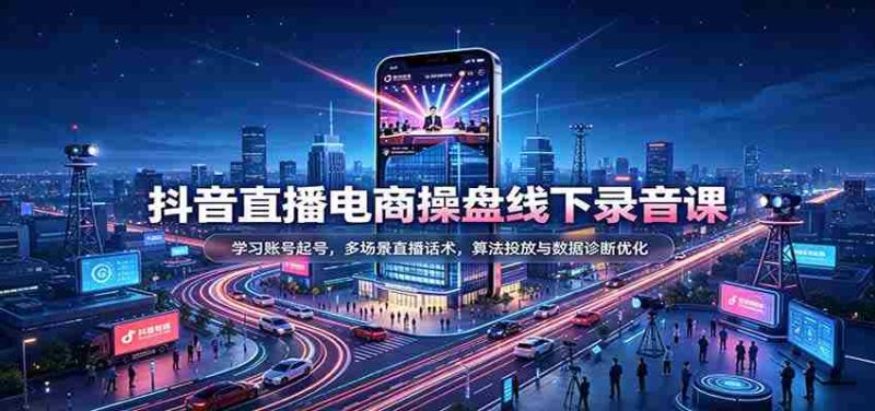 揭秘抖音直播电商运营秘籍:掌握账号运营技巧,精通多样直播对话策略,深度解析算法投放与数据分析优化-有道网创