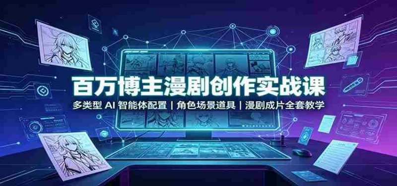 百万博主漫剧创作实战课:多类型AI智能体配置,角色场景道具,漫剧成片全套教学-有道网创