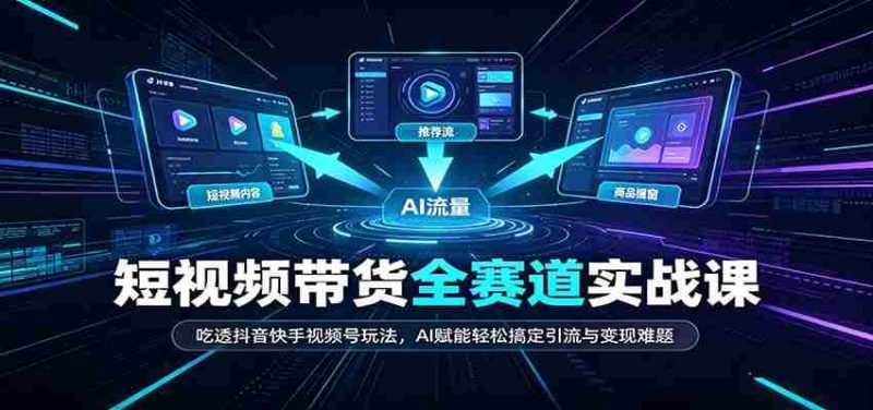 短视频带货全赛道:吃透抖音快手视频号玩法,AI赋能轻松搞定引流与变现难题-有道网创