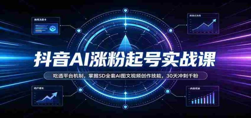 抖音AI涨粉起号实战课:吃透平台机制,掌握SD全套AI图文视频创作技能,30天冲刺千粉-有道网创