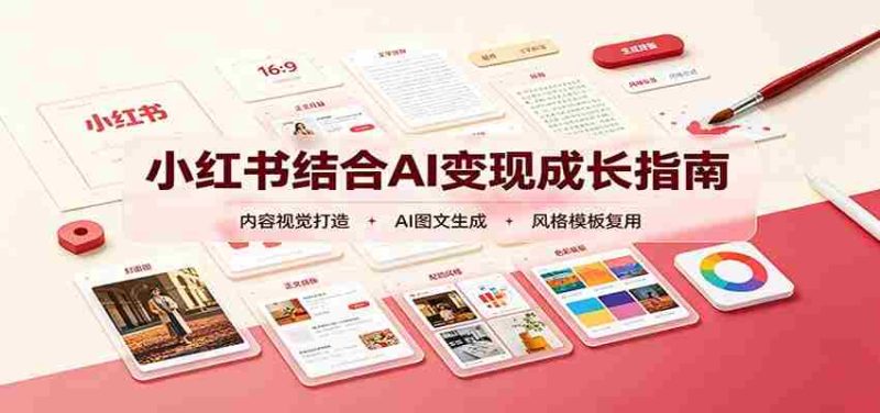 小红书结合AI变现成长指南:账号精准定位,内容视觉打造,搭建可复制流量获客体系-有道网创