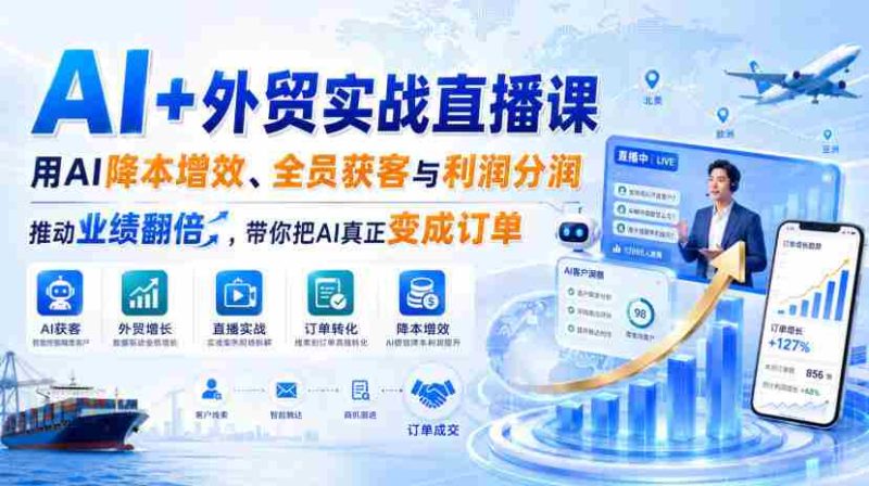 AI+外贸实战直播课,用AI降本增效、全员获客与利润分润,推动业绩翻倍,带你把AI真正变成订单(26.08.31)-有道网创