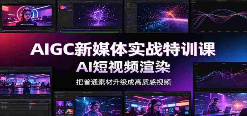 AIGC新媒体实战特训课:工具入门实操,AI短视频渲染,数字人商业视频制作-有道网创