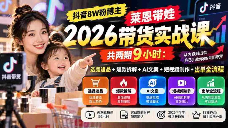 独家揭秘】抖音8万粉丝达人莱恩育儿带货技巧分享:两期课程,9小时深度解析选品、爆款打造、AI文案、短视频制作与出单全攻略-有道网创